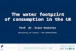 The water footprint of consumption in the UK Prof. dr. Arjen Hoekstra University of Twente â€“ the Netherlands