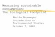 Measuring sustainable consumption: the Ecological Footprint Martha Rosemeyer Introduction to Environmental Studies October 7, 2002