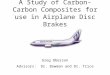 A Study of Carbon-Carbon Composites for use in Airplane Disc Brakes Greg Oberson Advisors: Dr. Bowman and Dr. Trice