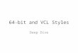 64-bit and VCL Styles Deep Dive. Delphi 64-bit What’s the same? Integer, Longint, Cardinal – still 32bits Int64, UInt64 – still 64bits UnicodeString,