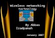 Wireless networking technology By Abbas Izadpanah January 2007