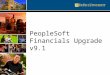 PeopleSoft Financials Upgrade v9.1. Upgrade Overview PeopleSoft Financials will be upgraded from v8.8 to v9.1 People Tools will be upgraded from v8.49