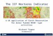 The ICF Hectares Indicator A UK application of Earth Observation for donor funded REDD+ type activities Richard Tipper Ecometrica