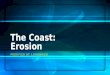 MODIFIED BY J.SHANNON The Coast: Erosion. The Coast: Beaches and Shoreline Processes