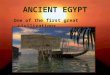 ANCIENT EGYPT One of the first great civilizations