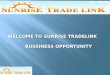 WELCOME TO SUNRISE TRADELINK BUSSINESS OPPORTUNITY WELCOME TO SUNRISE TRADELINK BUSSINESS OPPORTUNITY