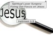 Spiritual Laser Surgery: Fixing Our Focus on Jesus Hebrews 1-3