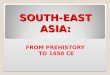 SOUTH-EAST ASIA: FROM PREHISTORY TO 1450 CE. THE REGION
