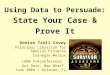 Using Data to Persuade: State Your Case & Prove It Denise Troll Covey Principal Librarian for Special Projects Carnegie Mellon LAMA Preconference: Got