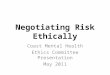 Negotiating Risk Ethically Coast Mental Health Ethics Committee Presentation May 2011