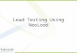 Load Testing Using NeoLoad. Why Load Test An Application  Does the application respond quickly enough for the intended users?  Will the application
