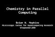 Chemistry in Parallel Computing Brian W. Hopkins Mississippi Center for Supercomputing Research 18 September 2008