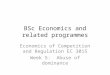 BSc Economics and related programmes Economics of Competition and Regulation EC 3015 Week 5: Abuse of dominance