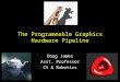 The Programmable Graphics Hardware Pipeline Doug James Asst. Professor CS & Robotics
