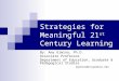 Strategies for Meaningful 21 st Century Learning By: Amy Gimino, Ph.D. Associate Professor Department of Education, Graduate & Pedagogical Studies agimino@csupomona.edu