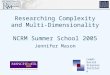 Researching Complexity and Multi-Dimensionality NCRM Summer School 2005 Jennifer Mason Leeds Social Sciences Institute