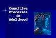 Cognitive Processes in Adulthood. Perspectives Organismic: Piaget Organismic: Piaget –formal operations: abstractions –Post-formal operations Problem
