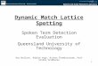 1 Dynamic Match Lattice Spotting Spoken Term Detection Evaluation Queensland University of Technology Roy Wallace, Robbie Vogt, Kishan Thambiratnam, Prof