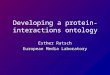 Developing a protein-interactions ontology Esther Ratsch European Media Laboratory