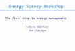The first step in energy management Andrew Ibbotson Joe Flanagan Energy Survey Workshop