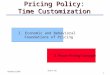 1 Teck H. Ho October 8, 2003 Pricing Policy: Time Customization I. Economic and Behavioral Foundations of Pricing II. Power Pricing Concepts
