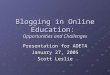 Blogging in Online Education: Opportunities and Challenges Presentation for ADETA January 27, 2005 Scott Leslie