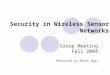 1 Security in Wireless Sensor Networks Group Meeting Fall 2004 Presented by Edith Ngai