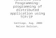 Advanced Java Programming: programming of distributed application using TCP/IP Santiago, Aug. 2008 Nelson Baloian,