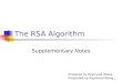 1 The RSA Algorithm Supplementary Notes Prepared by Raymond Wong Presented by Raymond Wong