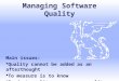 Managing Software Quality Main issues:  Quality cannot be added as an afterthought  To measure is to know  Product quality vs process quality
