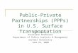 Public-Private Partnerships (PPPs) in U.S. Surface Transportation Rick Geddes Associate Professor Department of Policy Analysis & Management Cornell University