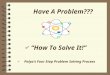Have A Problem??? 4 “How To Solve It!” 4 Polya’s Four Step Problem Solving Process