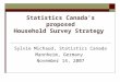 Statistics Canada’s proposed Household Survey Strategy Sylvie Michaud, Statistics Canada Mannheim, Germany November 14, 2007