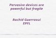 Pervasive devices are powerful but fragile Rachid Guerraoui EPFL
