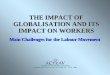 THE IMPACT OF GLOBALISATION AND ITS IMPACT ON WORKERS Main Challenges for the Labour Movement