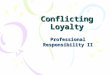 Conflicting Loyalty Professional Responsibility II