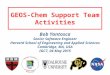 GEOS-Chem Support Team Activities Bob Yantosca Senior Software Engineer Harvard School of Engineering and Applied Sciences Cambridge, MA, USA IGC7, 04