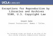 Exceptions for Reproduction by Libraries and Archives §108, U.S. Copyright Law Insert Date Insert Instructors’ Names / Titles The following slides are
