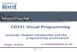 Lecture Roger Sutton c.r.sutton@kent.ac.uk CO331 Visual Programming 1: Module introduction and the programming environment 1