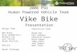 2008 PSU Human Powered Vehicle Team Design Team: Ben Bolen Erik Chamberlain Kenneth Lou Levi Patton Bryan Voytilla Advisor: Derek Tretheway Vike Bike Fabrication