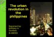 The urban revolution in the philippines Reported by: Brittany A. Gomboc III-6BEED