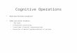 Cognitive Operations What does the brain actually do? Some possible answers: –“The mind” –Information processing… –Transforms of mental representations
