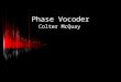 Phase Vocoder Colter McQuay Phase Vocoder Structure Input x[nTs] Effect Specific Code Synthesize Output y[nTs] Analyze