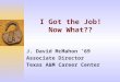 I Got the Job! Now What?? J. David McMahon ’69 Associate Director Texas A&M Career Center