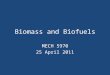 Biomass and Biofuels MECH 5970 25 April 2011. Background Biomass: material of recent biological origin. Provides (directly or via processing) HC fuel