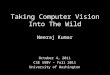 Taking Computer Vision Into The Wild Neeraj Kumar October 4, 2011 CSE 590V – Fall 2011 University of Washington