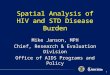 1 Spatial Analysis of HIV and STD Disease Burden Mike Janson, MPH Chief, Research & Evaluation Division Office of AIDS Programs and Policy