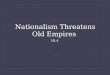Nationalism Threatens Old Empires 10.4. Main Idea  Desires for the national independence threatened to break up the Austrian and Ottoman empires
