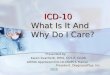 ICD-10 What Is It And Why Do I Care? ICD-10 What Is It And Why Do I Care? Presented by: Karen Kvarfordt, RHIA, CCS-P, CCDS AHIMA Approved ICD-10-CM/PCS