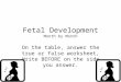 Fetal Development Month by Month On the table, answer the true or false worksheet, Write BEFORE on the side you answer